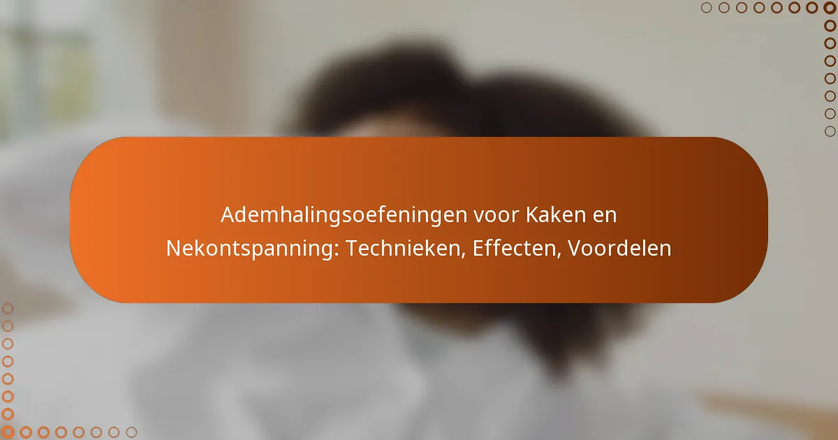 Ademhalingsoefeningen voor Kaken en Nekontspanning: Technieken, Effecten, Voordelen
