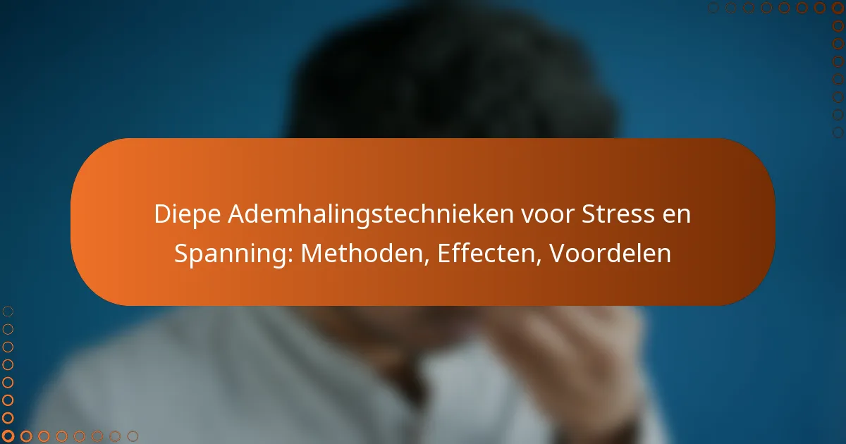 Diepe Ademhalingstechnieken voor Stress en Spanning: Methoden, Effecten, Voordelen