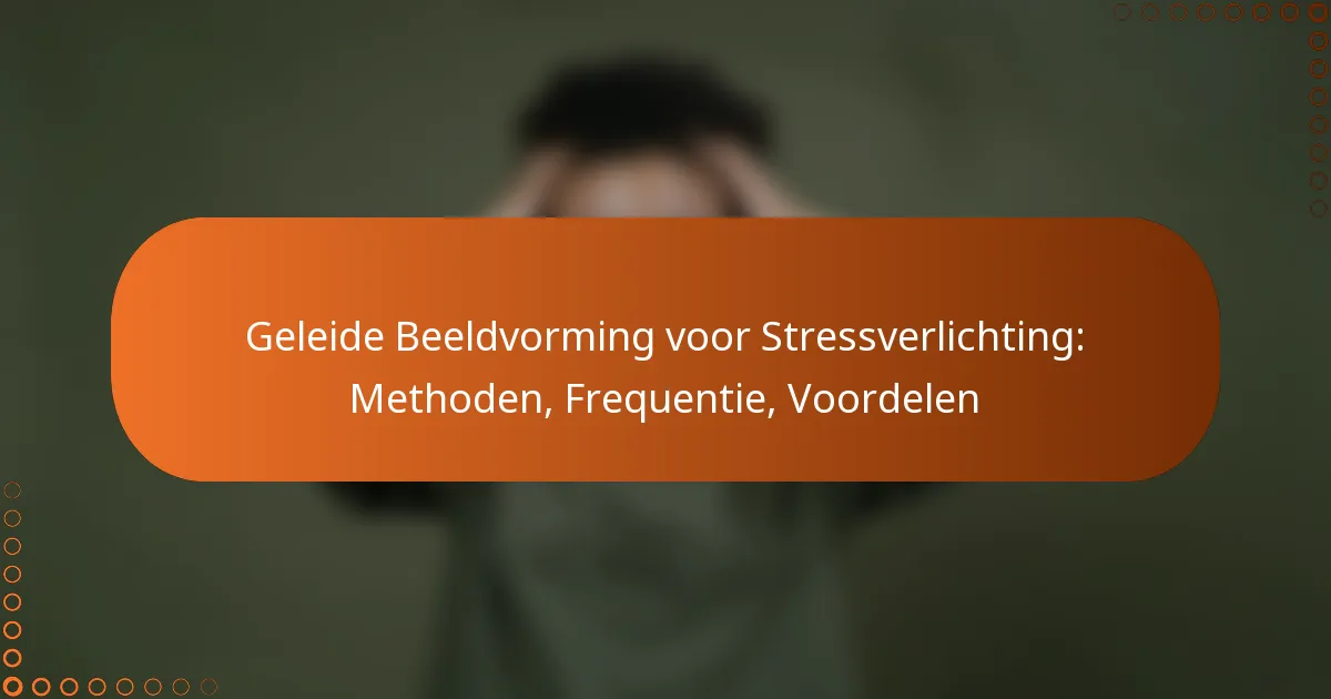 Geleide Beeldvorming voor Stressverlichting: Methoden, Frequentie, Voordelen
