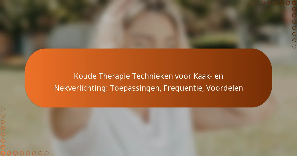 Koude Therapie Technieken voor Kaak- en Nekverlichting: Toepassingen, Frequentie, Voordelen