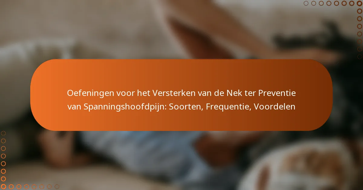 Oefeningen voor het Versterken van de Nek ter Preventie van Spanningshoofdpijn: Soorten, Frequentie, Voordelen