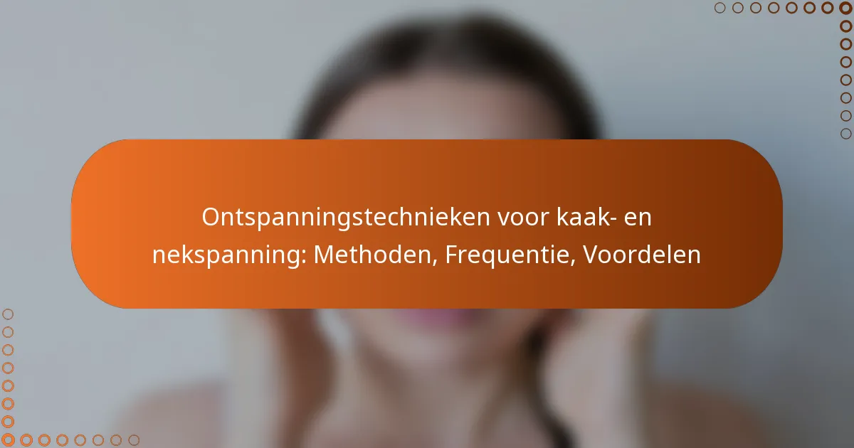 Ontspanningstechnieken voor kaak- en nekspanning: Methoden, Frequentie, Voordelen