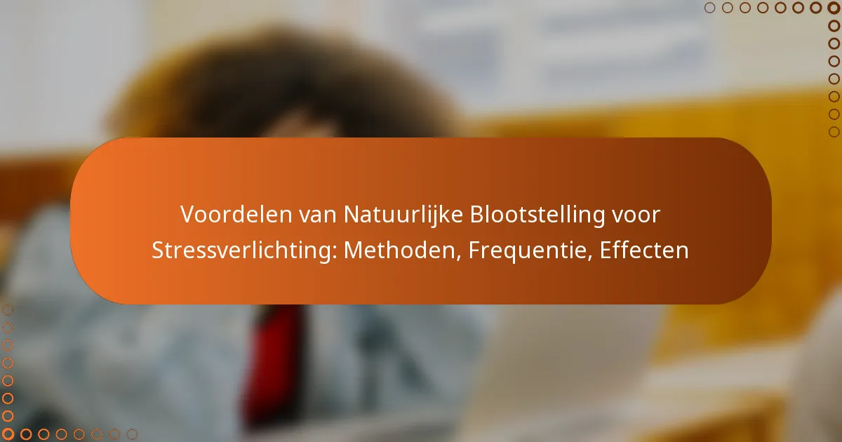 Voordelen van Natuurlijke Blootstelling voor Stressverlichting: Methoden, Frequentie, Effecten