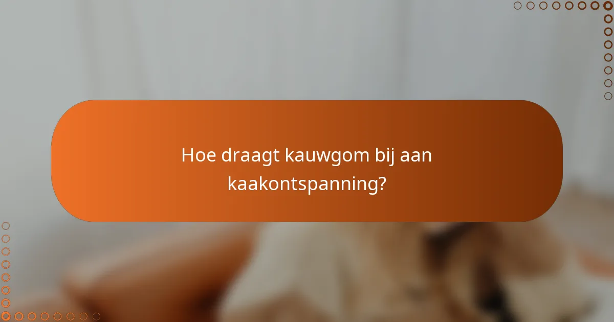Hoe draagt kauwgom bij aan kaakontspanning?