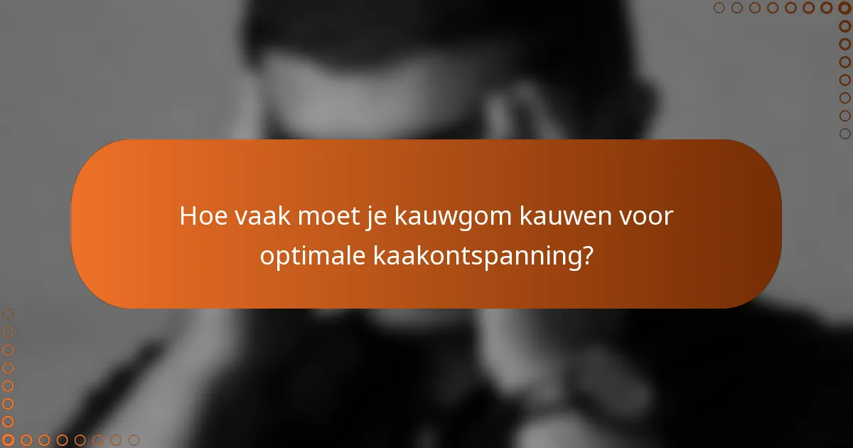 Hoe vaak moet je kauwgom kauwen voor optimale kaakontspanning?