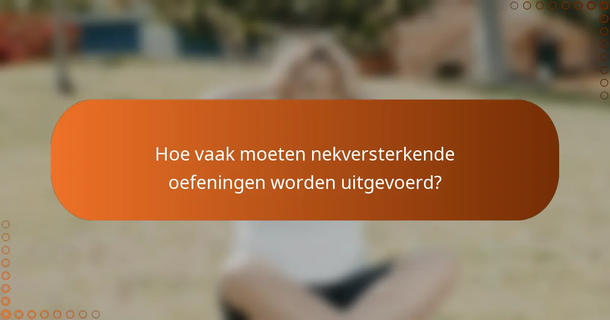 Hoe vaak moeten nekversterkende oefeningen worden uitgevoerd?