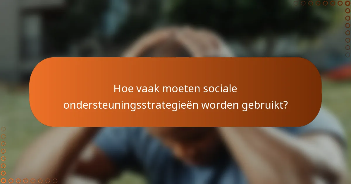 Hoe vaak moeten sociale ondersteuningsstrategieën worden gebruikt?