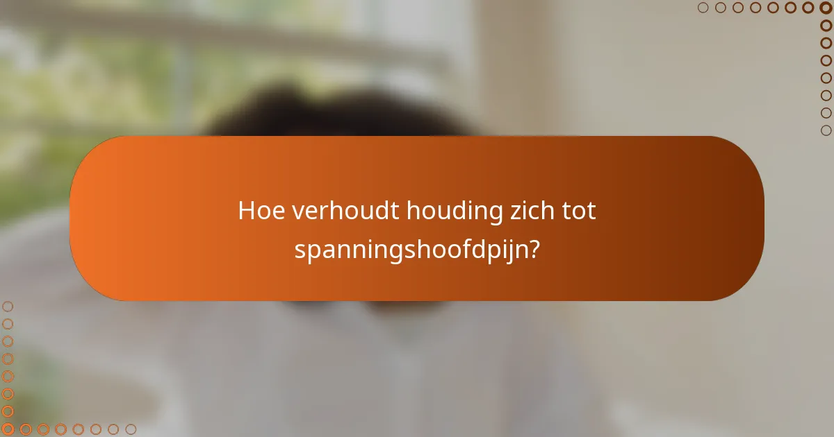Hoe verhoudt houding zich tot spanningshoofdpijn?