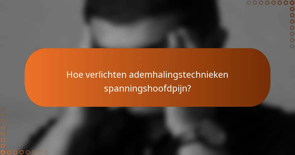 Hoe verlichten ademhalingstechnieken spanningshoofdpijn?