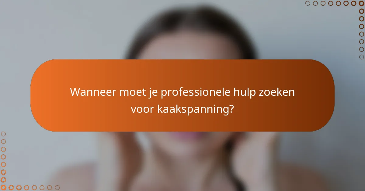 Wanneer moet je professionele hulp zoeken voor kaakspanning?