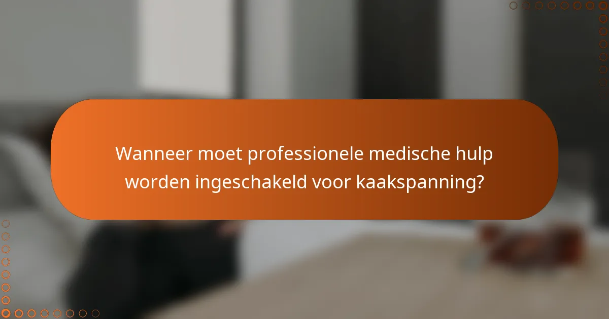 Wanneer moet professionele medische hulp worden ingeschakeld voor kaakspanning?