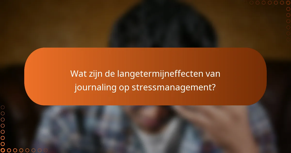 Wat zijn de langetermijneffecten van journaling op stressmanagement?