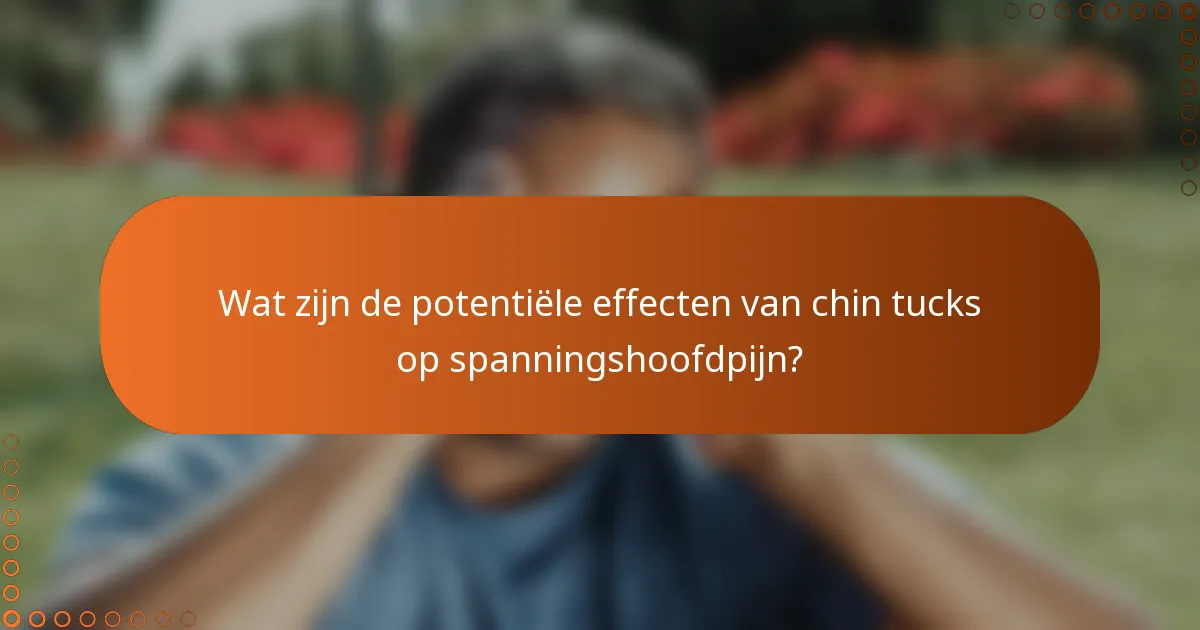 Wat zijn de potentiële effecten van chin tucks op spanningshoofdpijn?
