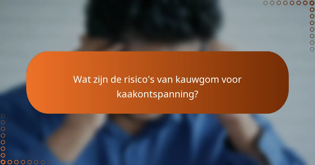 Wat zijn de risico's van kauwgom voor kaakontspanning?