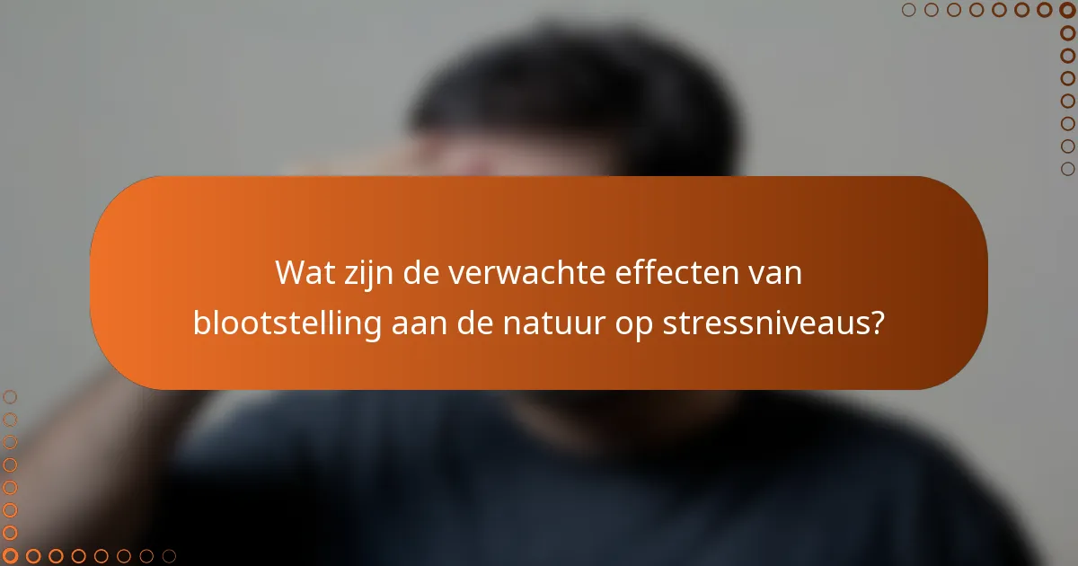 Wat zijn de verwachte effecten van blootstelling aan de natuur op stressniveaus?