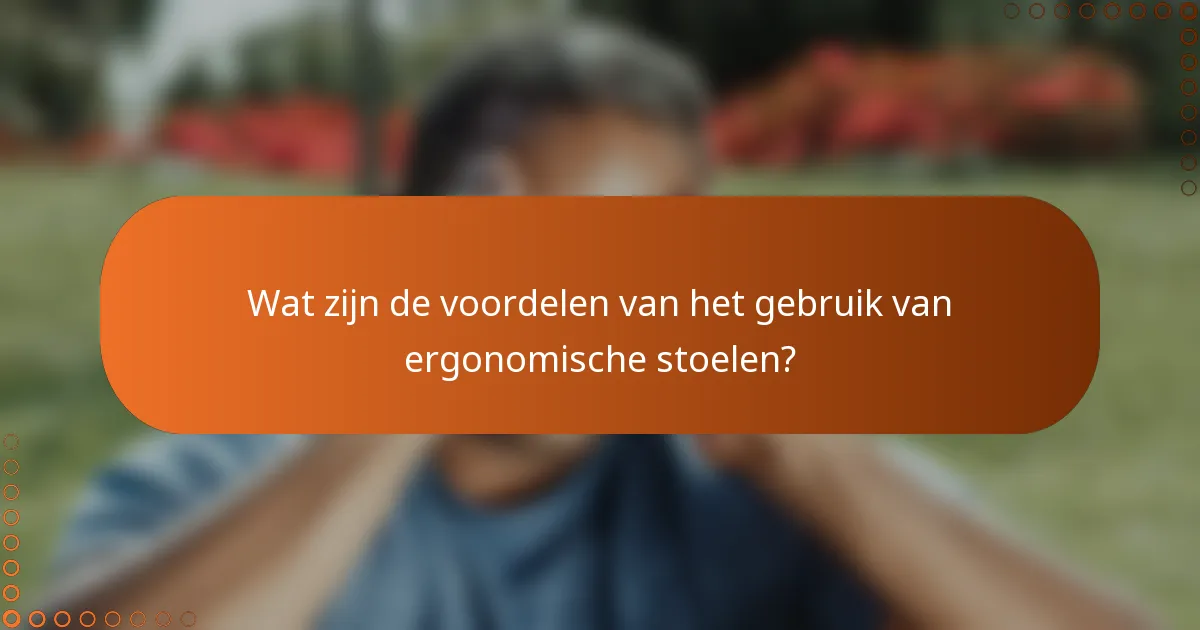 Wat zijn de voordelen van het gebruik van ergonomische stoelen?