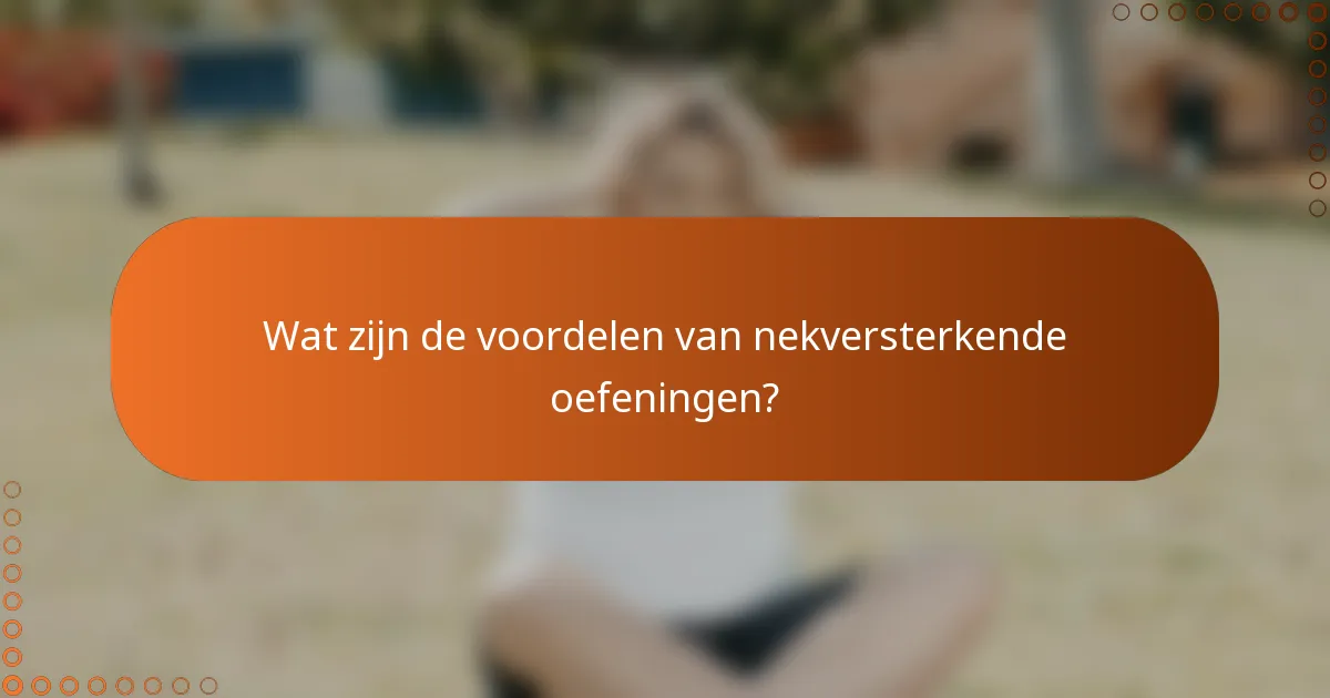 Wat zijn de voordelen van nekversterkende oefeningen?