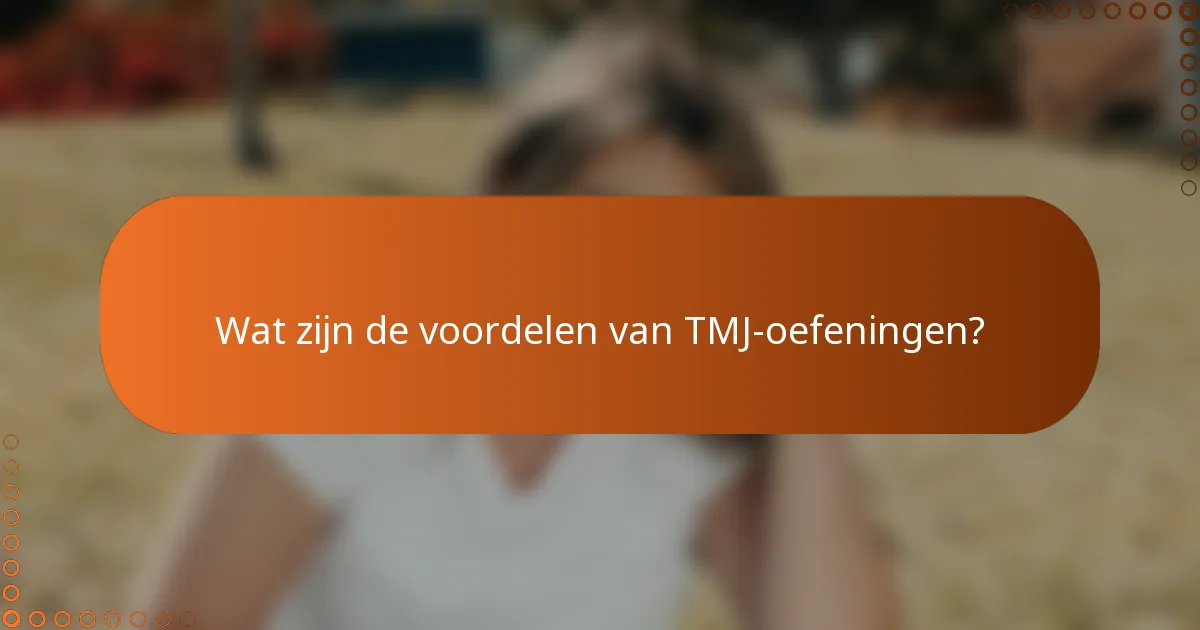 Wat zijn de voordelen van TMJ-oefeningen?
