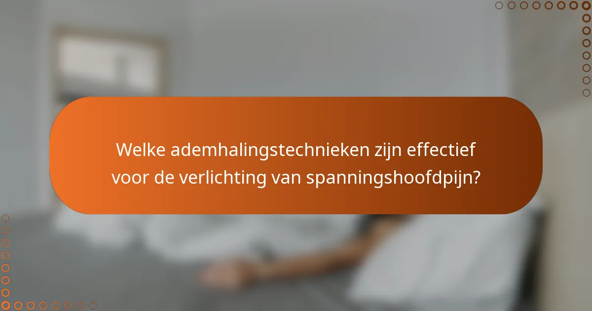 Welke ademhalingstechnieken zijn effectief voor de verlichting van spanningshoofdpijn?