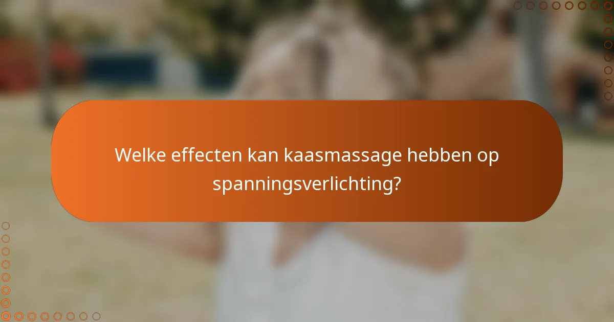 Welke effecten kan kaasmassage hebben op spanningsverlichting?