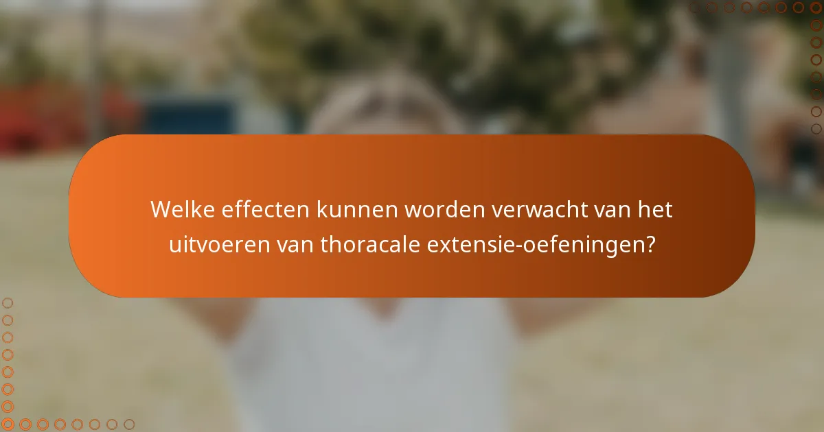 Welke effecten kunnen worden verwacht van het uitvoeren van thoracale extensie-oefeningen?