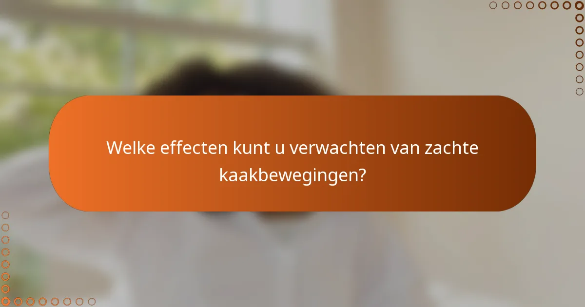 Welke effecten kunt u verwachten van zachte kaakbewegingen?