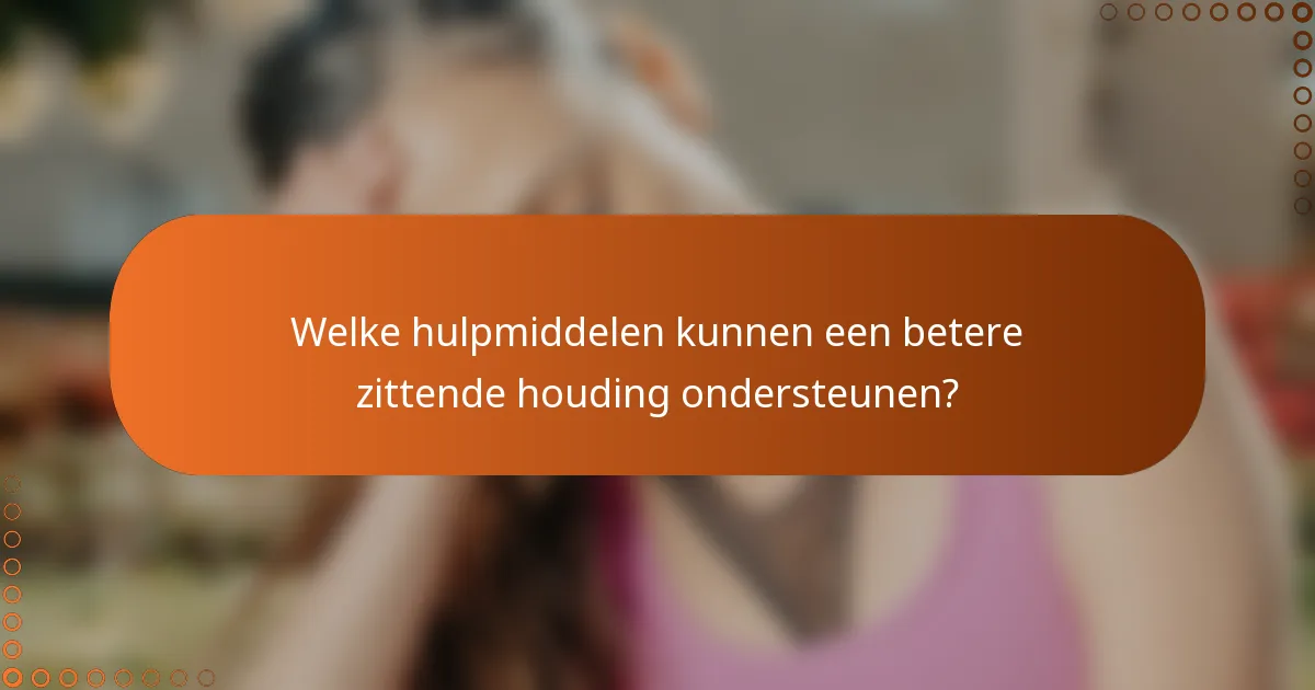 Welke hulpmiddelen kunnen een betere zittende houding ondersteunen?
