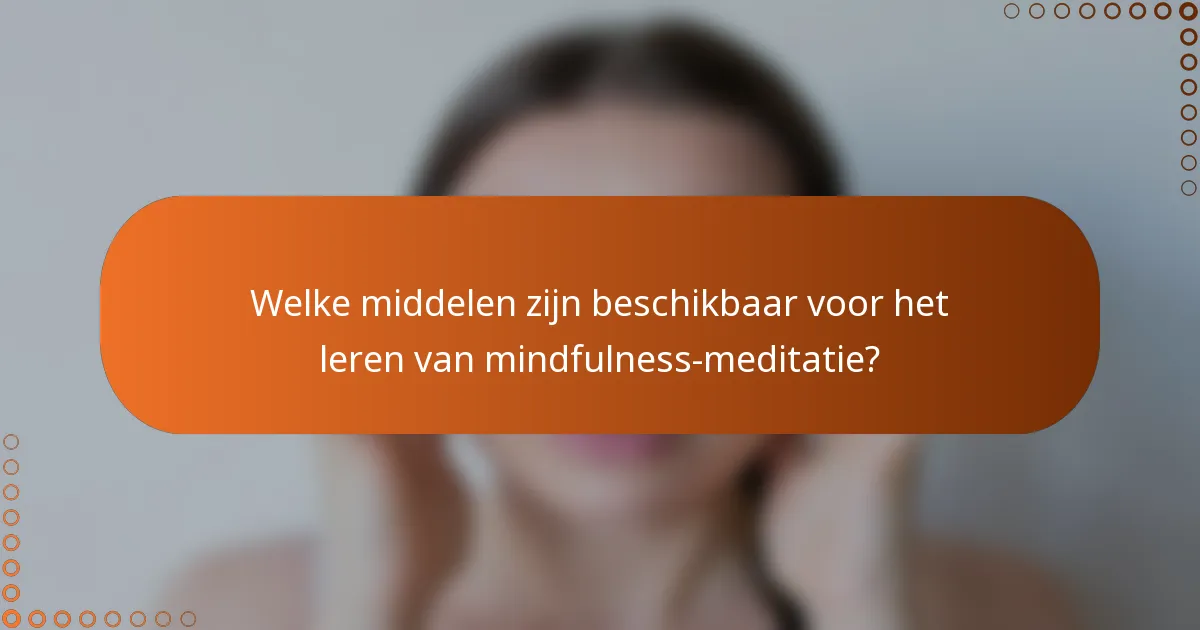 Welke middelen zijn beschikbaar voor het leren van mindfulness-meditatie?