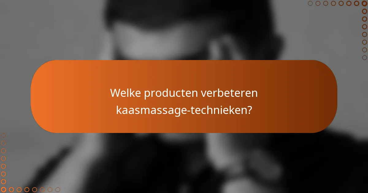Welke producten verbeteren kaasmassage-technieken?